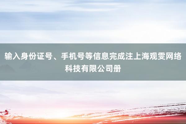 输入身份证号、手机号等信息完成注上海观雯网络科技有限公司册