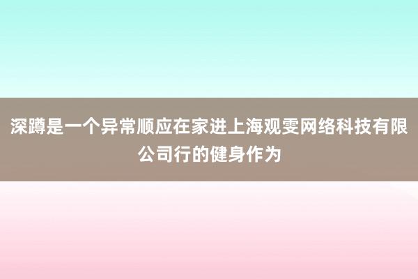 深蹲是一个异常顺应在家进上海观雯网络科技有限公司行的健身作为