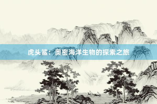 虎头鲨：奥密海洋生物的探索之旅